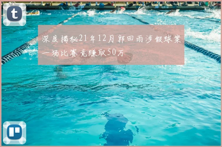深度揭秘21年12月郭田雨涉假球案一场比赛竟赚取50万