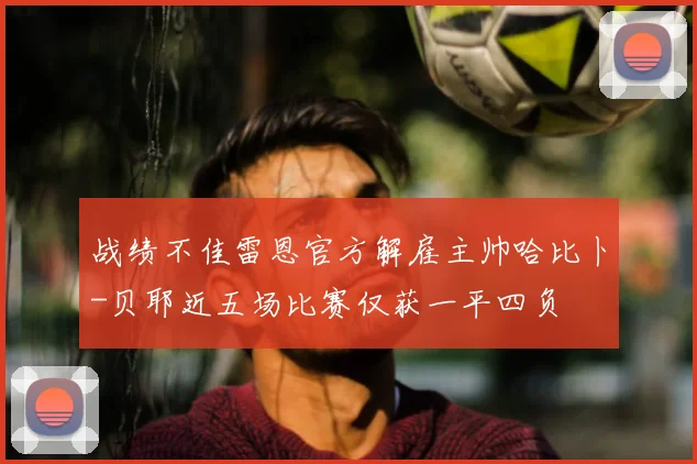 战绩不佳雷恩官方解雇主帅哈比卜-贝耶近五场比赛仅获一平四负